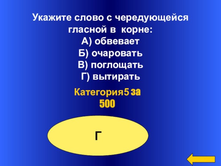 Укажите слово с чередующейся гласной в корне:А) обвеваетБ) очароватьВ) поглощатьГ) вытирать  Категория5 за 500Г