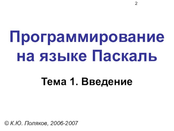 Программирование на языке ПаскальТема 1. Введение© К.Ю. Поляков, 2006-2007