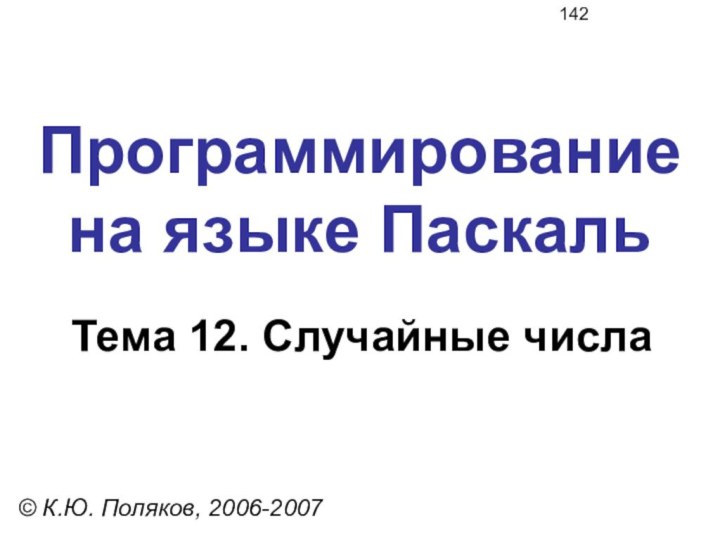 Программирование на языке ПаскальТема 12. Случайные числа© К.Ю. Поляков, 2006-2007