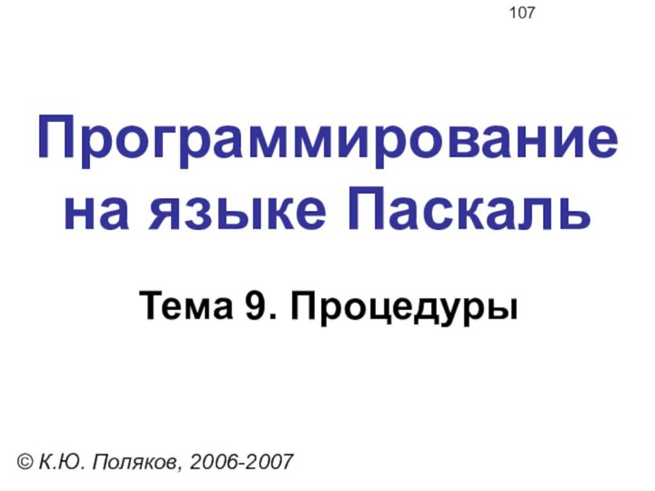 Программирование  на языке ПаскальТема 9. Процедуры© К.Ю. Поляков, 2006-2007