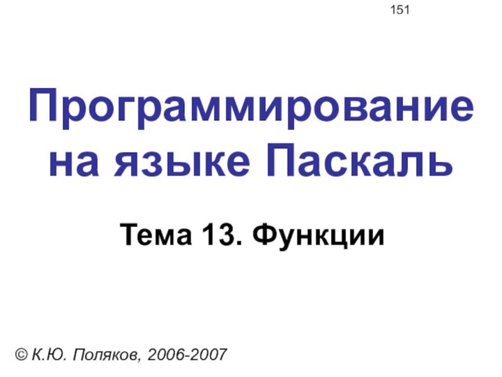 Программирование  на языке ПаскальТема 13. Функции© К.Ю. Поляков, 2006-2007