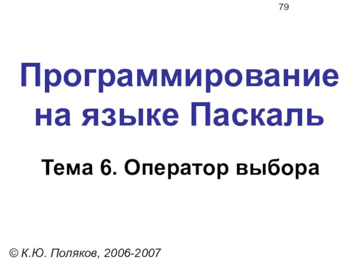 Программирование  на языке ПаскальТема 6. Оператор выбора© К.Ю. Поляков, 2006-2007