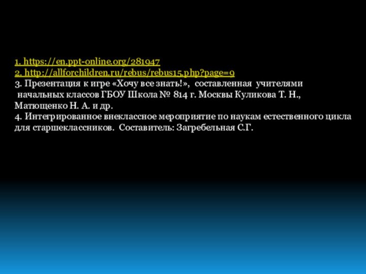 1. https://en.ppt-online.org/281947 2. http://allforchildren.ru/rebus/rebus15.php?page=93. Презентация к игре «Хочу все знать!», составленная учителями