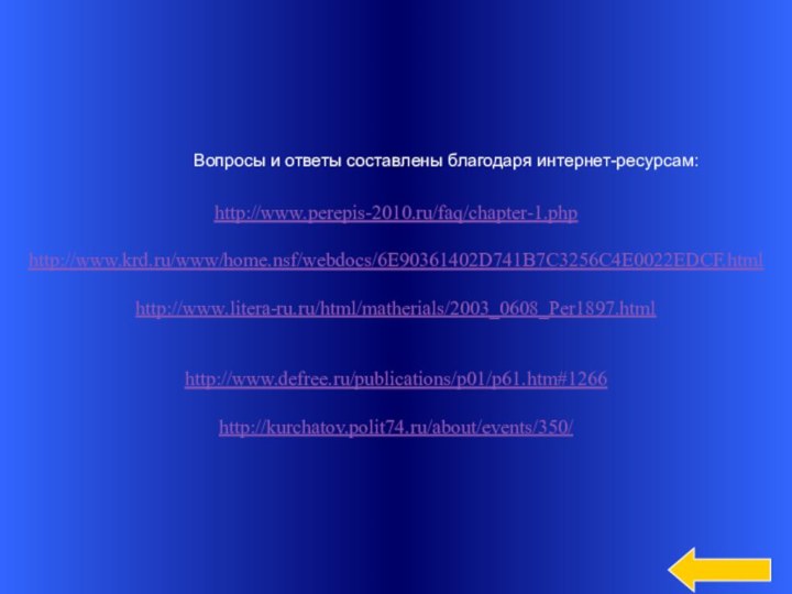 http://www.perepis-2010.ru/faq/chapter-1.phphttp://www.krd.ru/www/home.nsf/webdocs/6E90361402D741B7C3256C4E0022EDCF.htmlhttp://www.litera-ru.ru/html/matherials/2003_0608_Per1897.htmlhttp://www.defree.ru/publications/p01/p61.htm#1266http://kurchatov.polit74.ru/about/events/350/Вопросы и ответы составлены благодаря интернет-ресурсам: