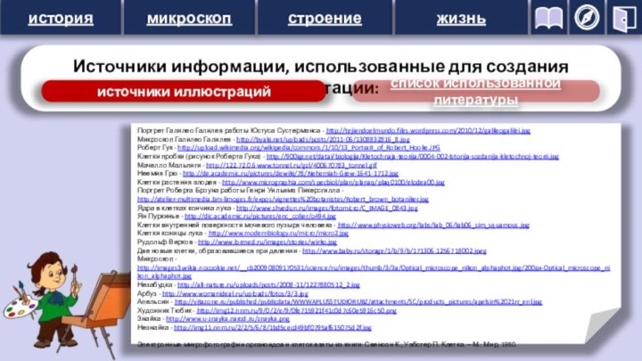 историямикроскопстроениежизньИсточники информации, использованные для создания презентации:источники иллюстрацийсписок использованной литературы Портрет Галилео Галилея