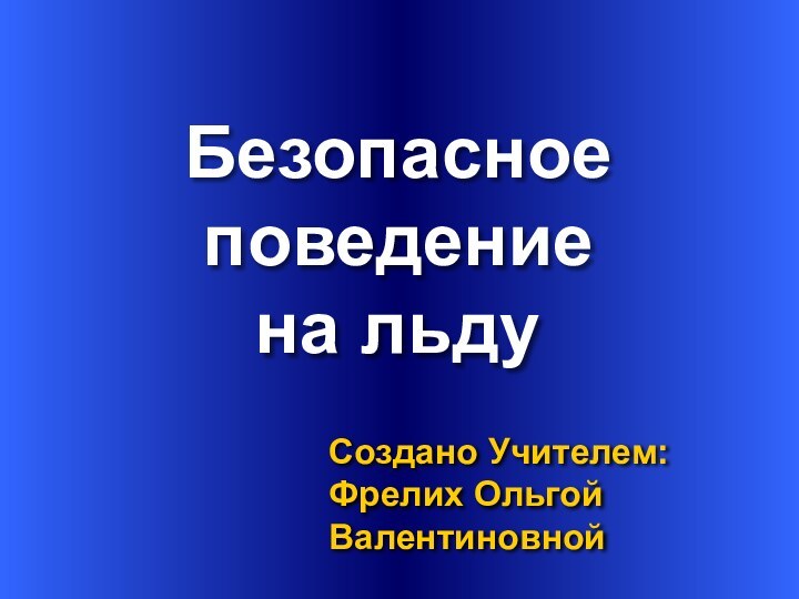 Безопасное поведение на льдуСоздано Учителем: Фрелих Ольгой Валентиновной