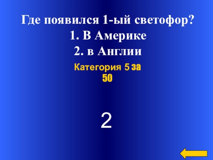 2Категория 5 за 50Где появился 1-ый светофор? 1. В Америке 2. в Англии