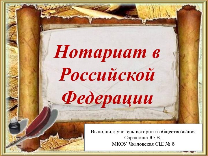 Нотариат в Российской ФедерацииВыполнил: учитель истории и обществознания Сарапкина Ю.В., МКОУ Чкаловская СШ № 5