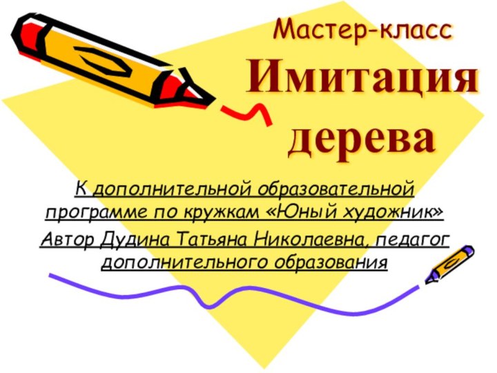 Мастер-класс Имитация дереваК дополнительной образовательной программе по кружкам «Юный художник»Автор Дудина Татьяна Николаевна, педагог дополнительного образования