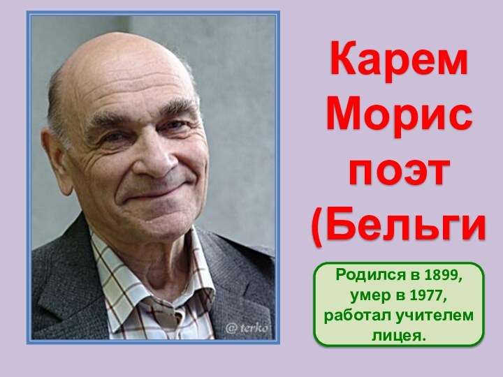 КаремМориспоэт(Бельгия)Родился в 1899, умер в 1977, работал учителем лицея.