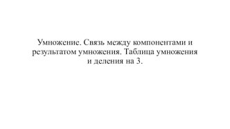 Презентация Умножение. Связь между компонентами и результатом умножения. Таблица умножения и деления на 3.