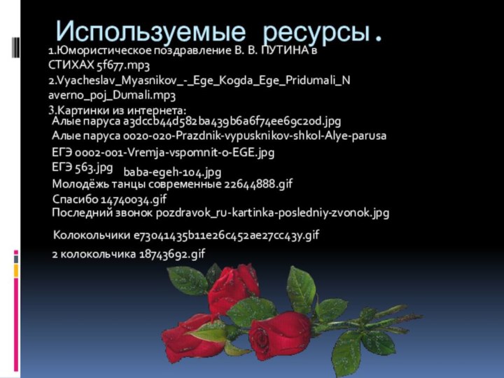 Используемые ресурсы. 1.Юмористическое поздравление В. В. ПУТИНА в СТИХАХ 5f677.mp32.Vyacheslav_Myasnikov_-_Ege_Kogda_Ege_Pridumali_Naverno_poj_Dumali.mp33.Картинки из интернета:Алые