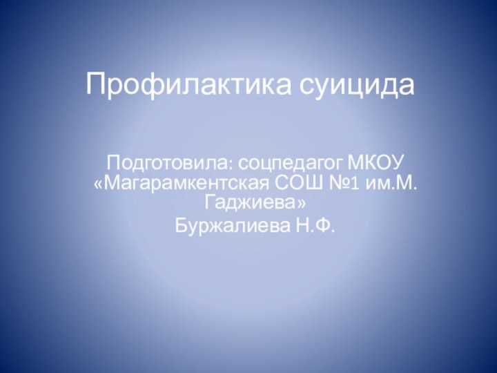 Профилактика суицидаПодготовила: соцпедагог МКОУ «Магарамкентская СОШ №1 им.М.Гаджиева»Буржалиева Н.Ф.