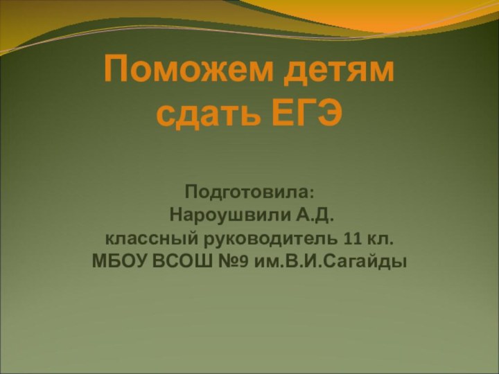 Поможем детям  сдать ЕГЭ  Подготовила:  Нароушвили