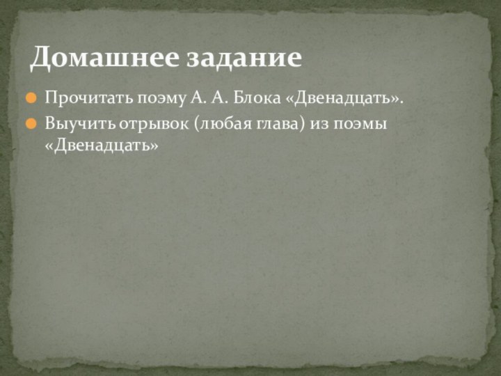 Прочитать поэму А. А. Блока «Двенадцать».Выучить отрывок (любая глава) из поэмы «Двенадцать»Домашнее задание