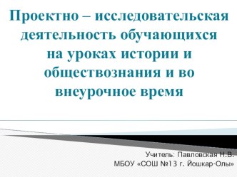 Презентация к выступлению : Проектно - исследовательская деятельность на уроках истории и обществознания и во внеурочное время