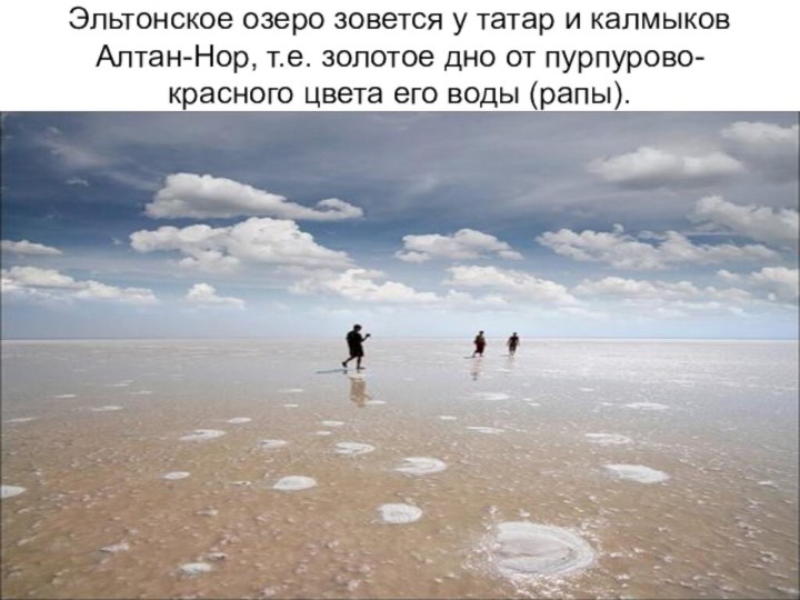 Эльтонское озеро зовется у татар и калмыков Алтан-Нор, т.е. золотое дно от