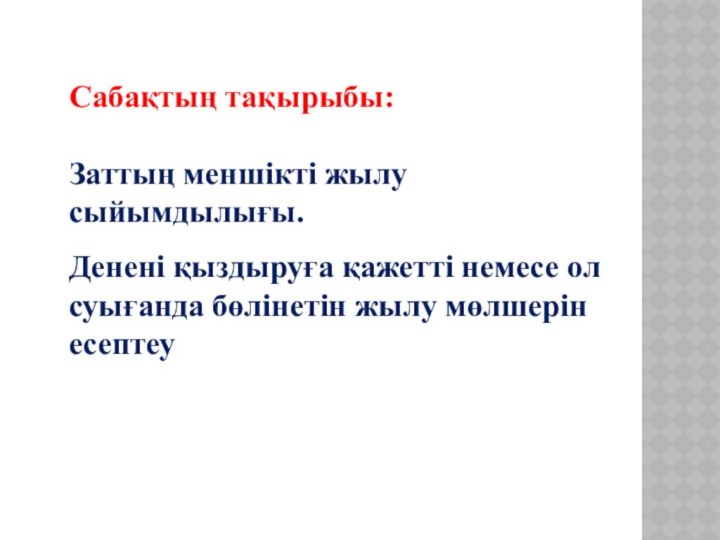 Сабақтың тақырыбы:Заттың меншікті жылу сыйымдылығы. Денені қыздыруға қажетті немесе ол суығанда бөлінетін жылу мөлшерін есептеу