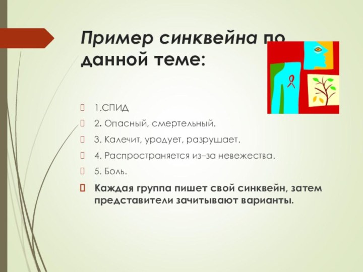 Пример синквейна по данной теме:1.СПИД2. Опасный, смертельный.3. Калечит, уродует, разрушает.4. Распространяется из–за