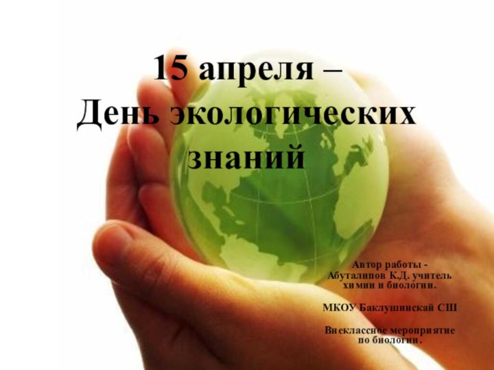 15 апреля –  День экологических знанийАвтор работы -Абуталипов К.Д. учитель химии