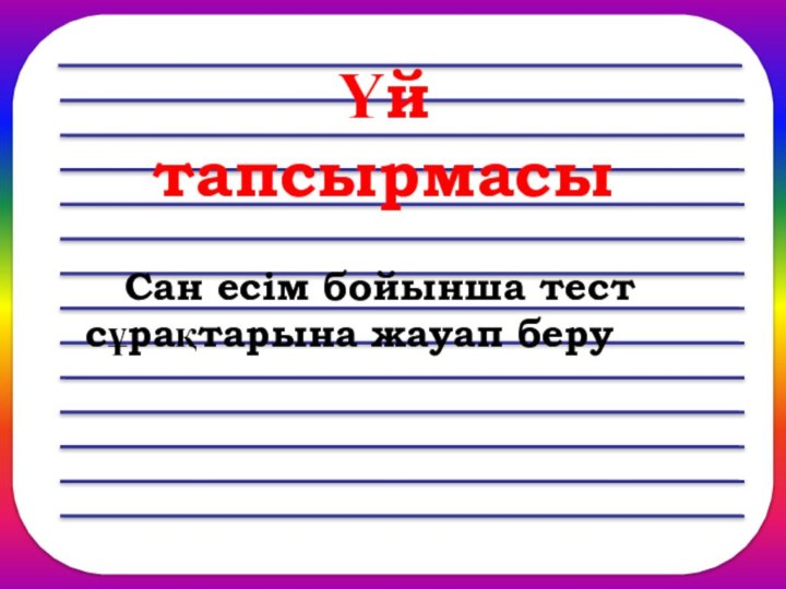 ҮҮйҮй тапсырмасы	Сан есім бойынша тест сұрақтарына жауап беру