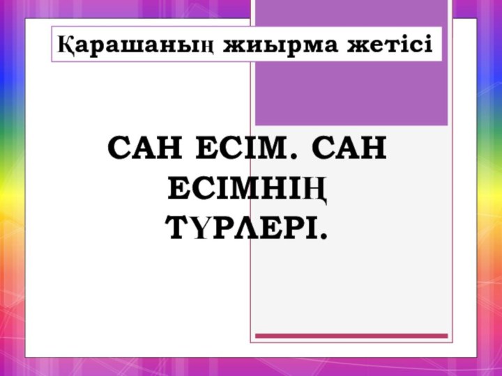 САН ЕСІМ. САН ЕСІМНІҢ ТҮРЛЕРІ.Қарашаның жиырма жетісі