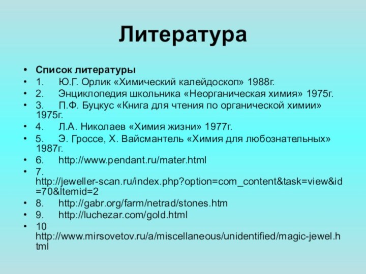 ЛитератураСписок литературы1.	Ю.Г. Орлик «Химический калейдоскоп» 1988г.2.	Энциклопедия школьника «Неорганическая химия» 1975г.3.	П.Ф. Буцкус «Книга