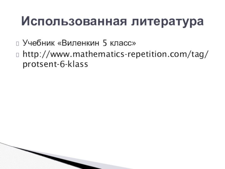 Учебник «Виленкин 5 класс»http://www.mathematics-repetition.com/tag/protsent-6-klassИспользованная литература