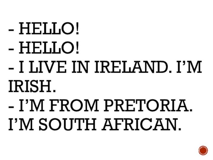 - Hello! - Hello! - I live in Ireland. I’m Irish. -