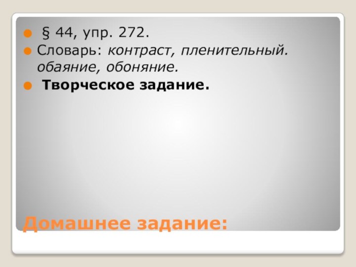 Домашнее задание: § 44, упр. 272. Словарь: контраст, пленительный. обаяние, обоняние. Творческое задание.