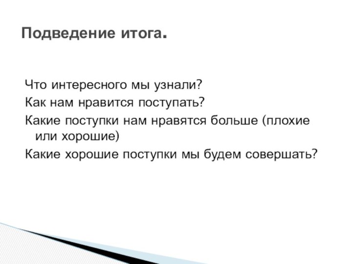 Что интересного мы узнали?Как нам нравится поступать?Какие поступки нам нравятся больше (плохие