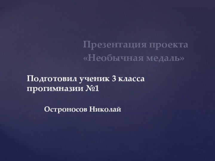 Презентация проекта«Необычная медаль»Подготовил ученик 3 класса прогимназии №1Остроносов Николай