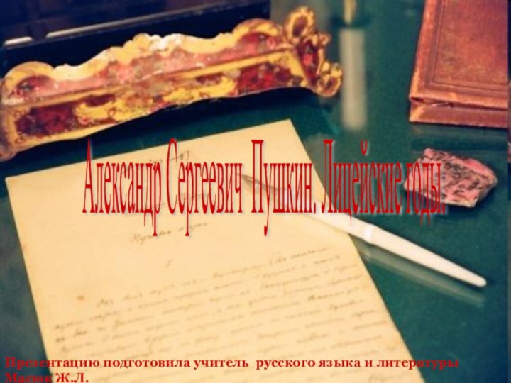 Александр Сергеевич Пушкин. Лицейские годы. Презентацию подготовила учитель русского языка и литературы Масюк Ж.Л.