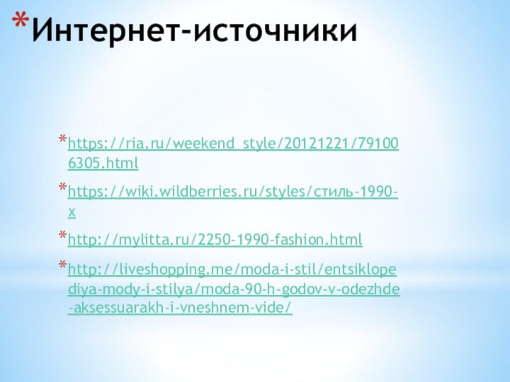 Интернет-источникиhttps://ria.ru/weekend_style/20121221/791006305.htmlhttps://wiki.wildberries.ru/styles/стиль-1990-хhttp://mylitta.ru/2250-1990-fashion.htmlhttp://liveshopping.me/moda-i-stil/entsiklopediya-mody-i-stilya/moda-90-h-godov-v-odezhde-aksessuarakh-i-vneshnem-vide/