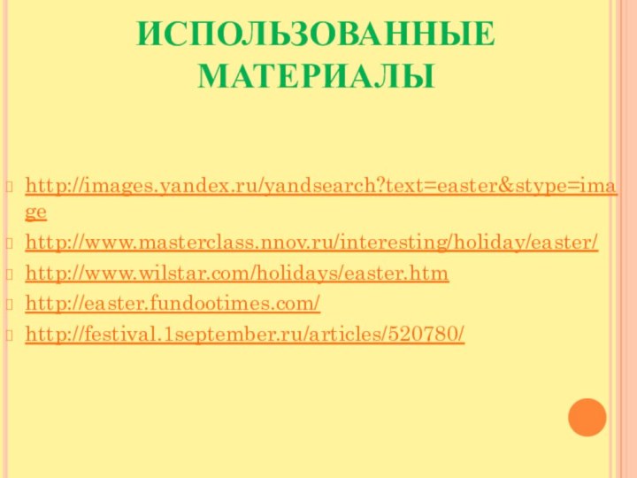 ИСПОЛЬЗОВАННЫЕ МАТЕРИАЛЫhttp://images.yandex.ru/yandsearch?text=easter&stype=imagehttp://www.masterclass.nnov.ru/interesting/holiday/easter/http://www.wilstar.com/holidays/easter.htmhttp://easter.fundootimes.com/http://festival.1september.ru/articles/520780/