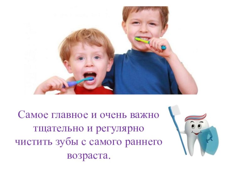 Самое главное и очень важно тщательно и регулярно чистить зубы с самого раннего возраста.
