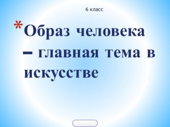 Презентация к уроку ИЗО 6 класс Образ человека- главная тема в искусстве