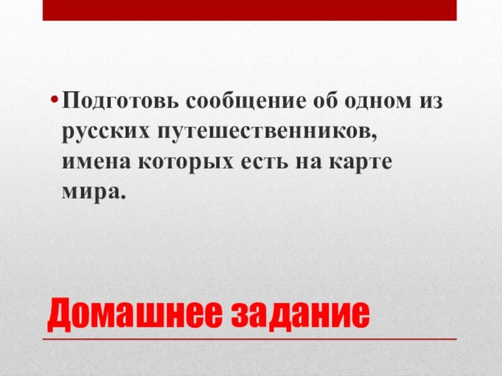 Домашнее заданиеПодготовь сообщение об одном из русских путешественников, имена которых есть на карте мира.