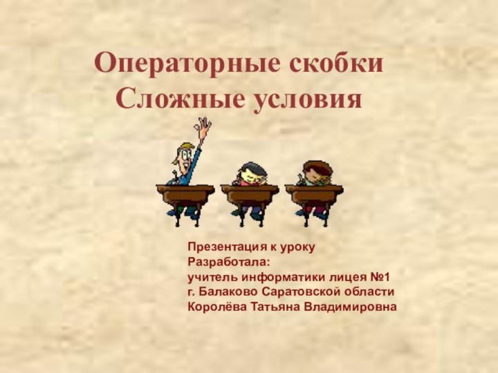 Операторные скобки Сложные условияПрезентация к уроку Разработала: учитель информатики лицея №1 г.