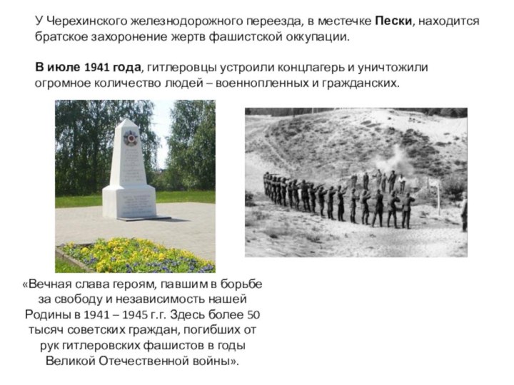 У Черехинского железнодорожного переезда, в местечке Пески, находится братское захоронение жертв фашистской