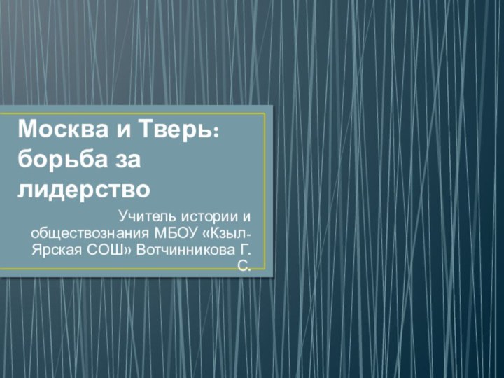 Москва и Тверь: борьба за лидерствоУчитель истории и обществознания МБОУ «Кзыл-Ярская СОШ» Вотчинникова Г.С.