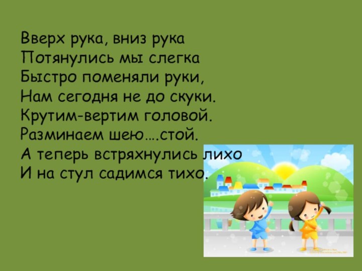 Вверх рука, вниз рукаПотянулись мы слегкаБыстро поменяли руки,Нам сегодня не до скуки.Крутим-вертим