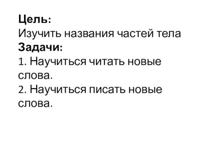 Цель:  Изучить названия частей тела Задачи: 1. Научиться читать новые слова.