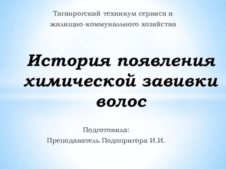 Подготовила:Преподаватель Подопригора И.И.История появления химической завивки волосТаганрогский техникум сервиса и жилищно-коммунального хозяйства