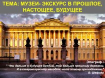 Презентация классного часа на тему Музеи - экскурс в прошлое, настоящее, будущее