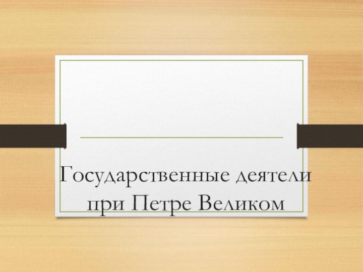 Государственные деятели при Петре Великом