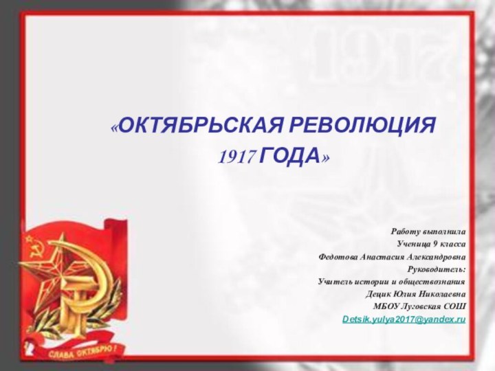 «ОКТЯБРЬСКАЯ РЕВОЛЮЦИЯ 1917 ГОДА»Работу выполнилаУченица 9 классаФедотова Анастасия АлександровнаРуководитель:Учитель истории и обществознанияДецик Юлия НиколаевнаМБОУ Луговская СОШDetsik.yulya2017@yandex.ru