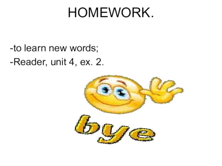 HOMEWORK.  to learn new words;Reader, unit 4, ex. 2.