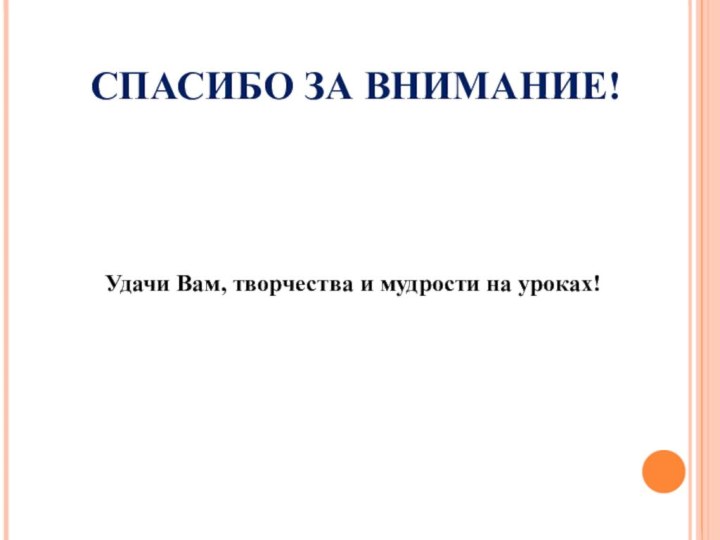 СПАСИБО ЗА ВНИМАНИЕ!Удачи Вам, творчества и мудрости на уроках!