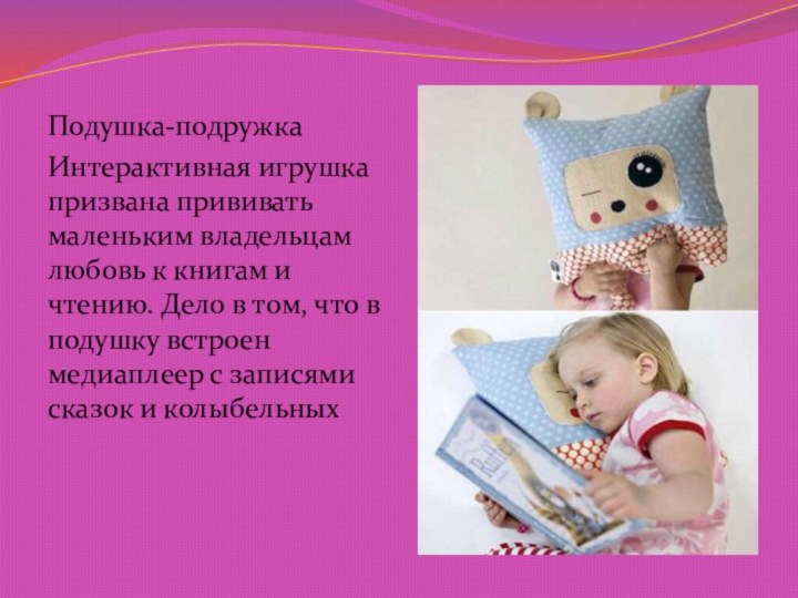 Подушка-подружкаИнтерактивная игрушка призвана прививать маленьким владельцам любовь к книгам и чтению. Дело